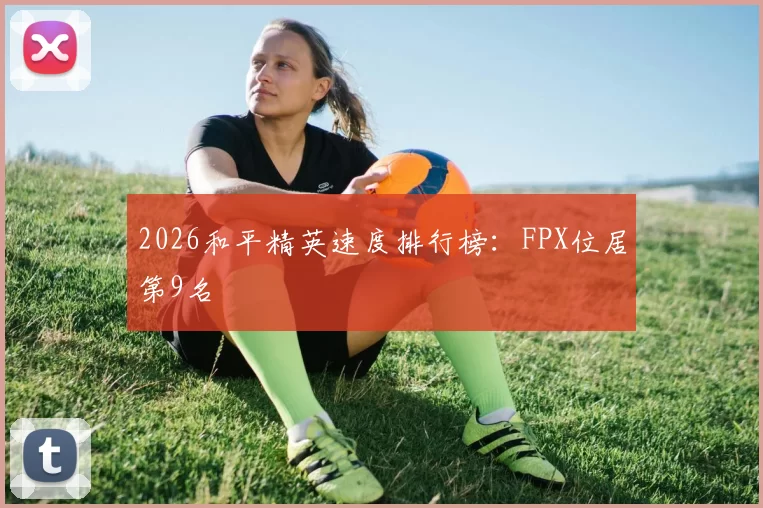 2026和平精英速度排行榜：FPX位居第9名