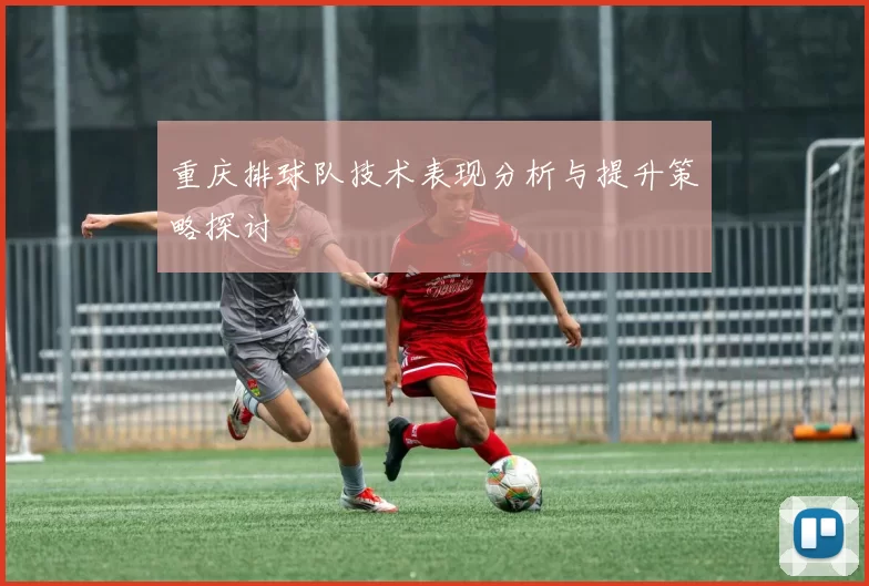 重庆排球队技术表现分析与提升策略探讨