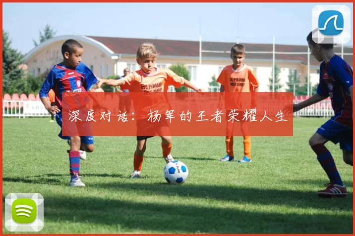 深度对话：杨军的王者荣耀人生