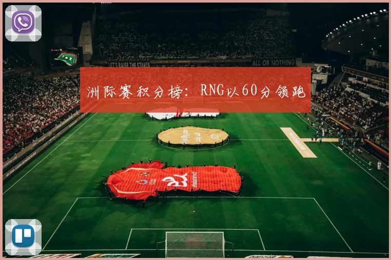洲际赛积分榜：RNG以60分领跑