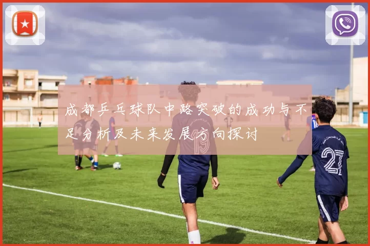 成都乒乓球队中路突破的成功与不足分析及未来发展方向探讨