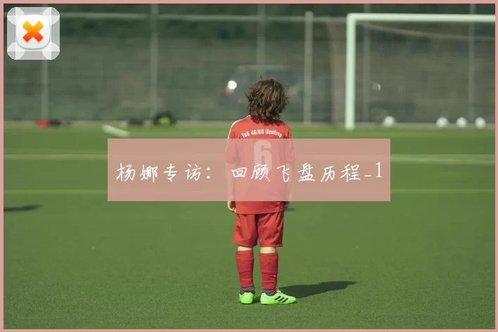 杨娜专访：回顾飞盘历程_1