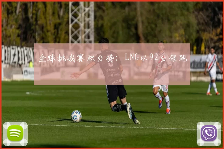 全球挑战赛积分榜：LNG以92分领跑