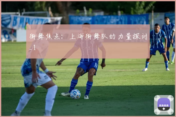 街舞焦点：上海街舞队的力量探讨_1