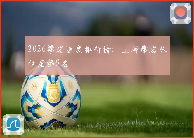 2026攀岩速度排行榜：上海攀岩队位居第9名