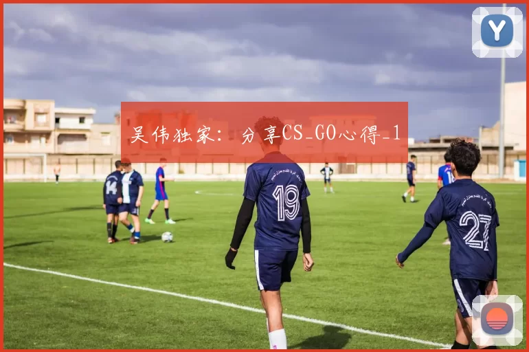 吴伟独家：分享CS_GO心得_1