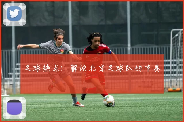足球热点：解读北京足球队的节奏