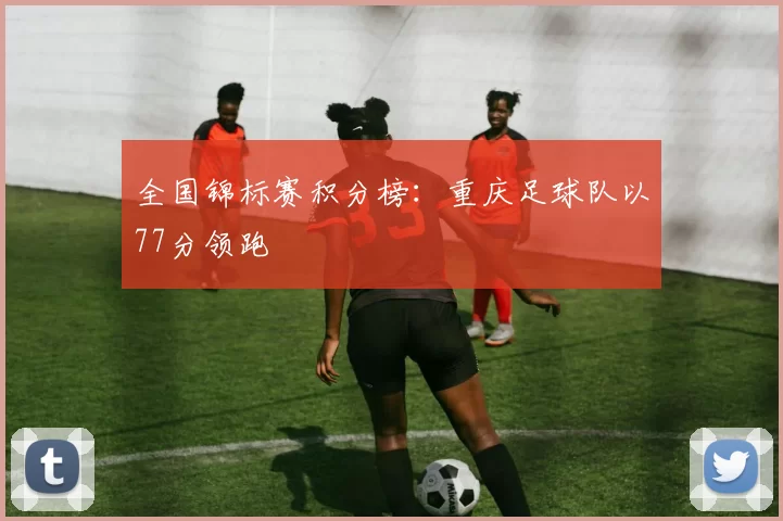 全国锦标赛积分榜：重庆足球队以77分领跑