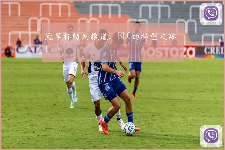冠军杯特别报道：BLG的转型之路_1